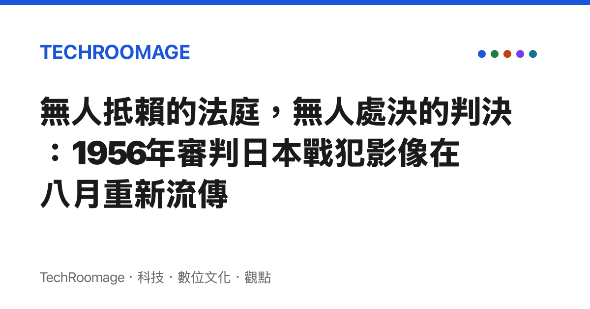 無人抵賴的法庭，無人處決的判決：1956年審判日本戰犯影像在八月重新流傳