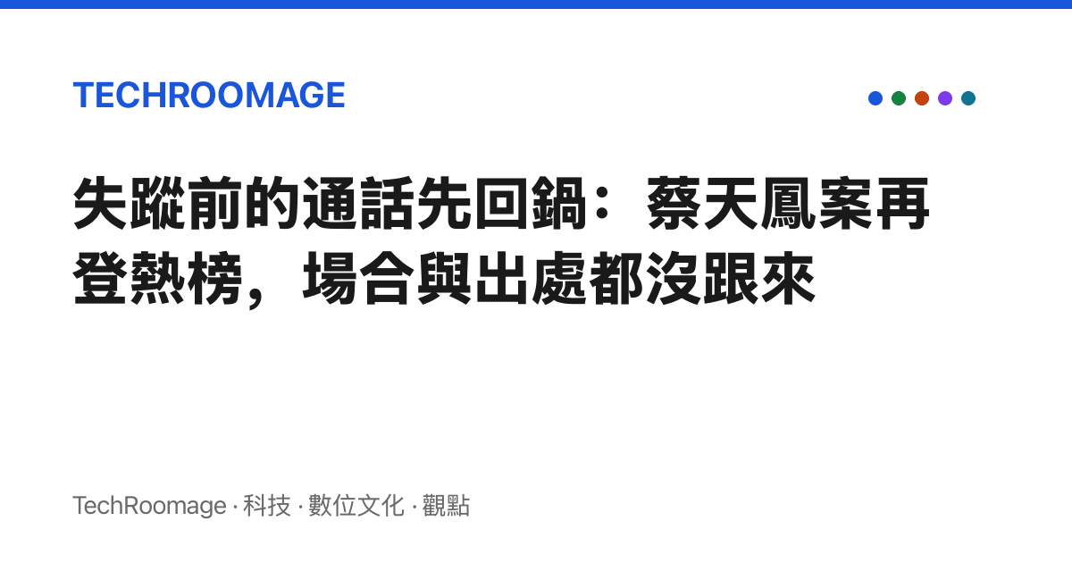 失蹤前的通話先回鍋：蔡天鳳案再登熱榜，場合與出處都沒跟來