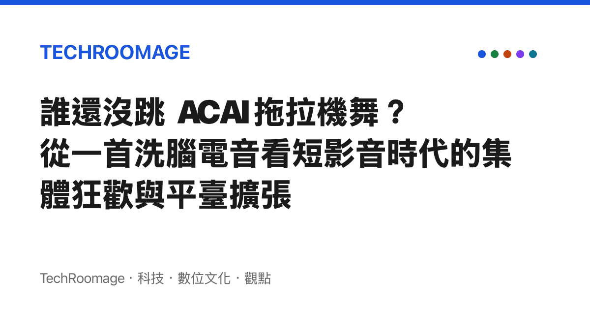 誰還沒跳 ACAI 拖拉機舞？從一首洗腦電音看短影音時代的集體狂歡與平臺擴張