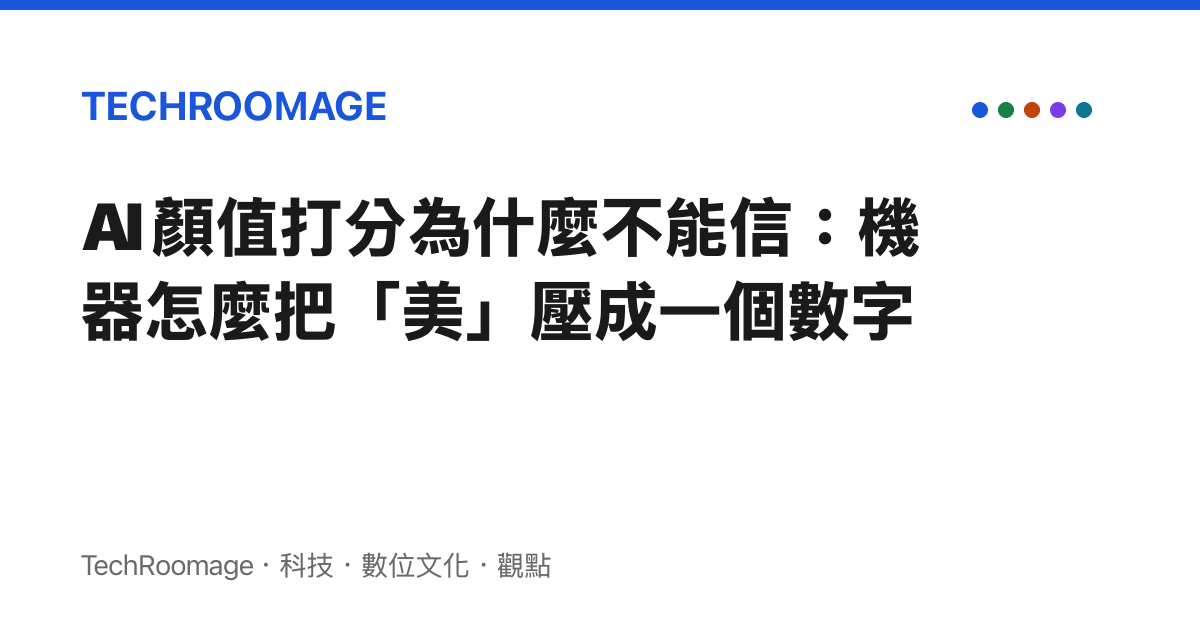 AI 顏值打分為什麼不能信：機器怎麼把「美」壓成一個數字