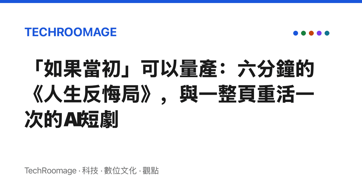 「如果當初」可以量產：六分鐘的《人生反悔局》，與一整頁重活一次的AI短劇