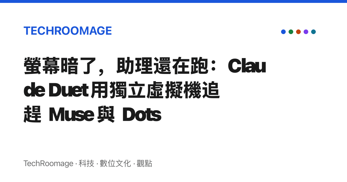 螢幕暗了，助理還在跑：Claude Duet 用獨立虛擬機追趕 Muse 與 Dots