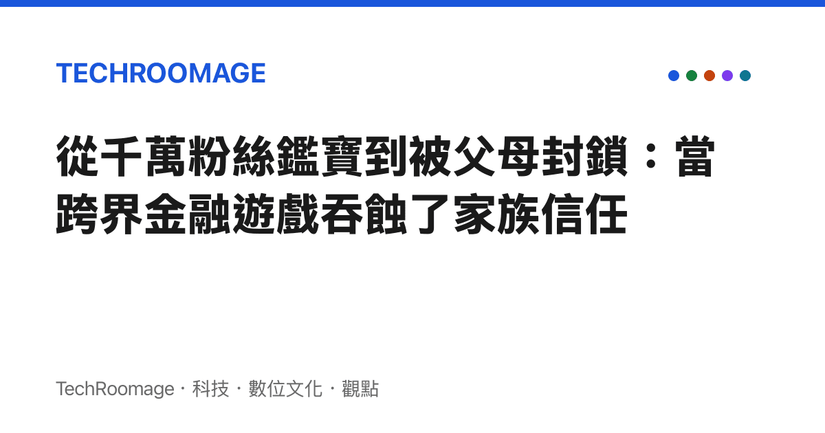 從千萬粉絲鑑寶到被父母封鎖：當跨界金融遊戲吞蝕了家族信任