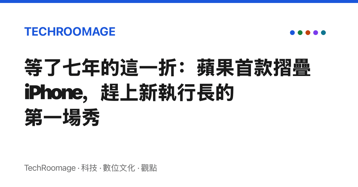 等了七年的這一折：蘋果首款摺疊 iPhone，趕上新執行長的第一場秀
