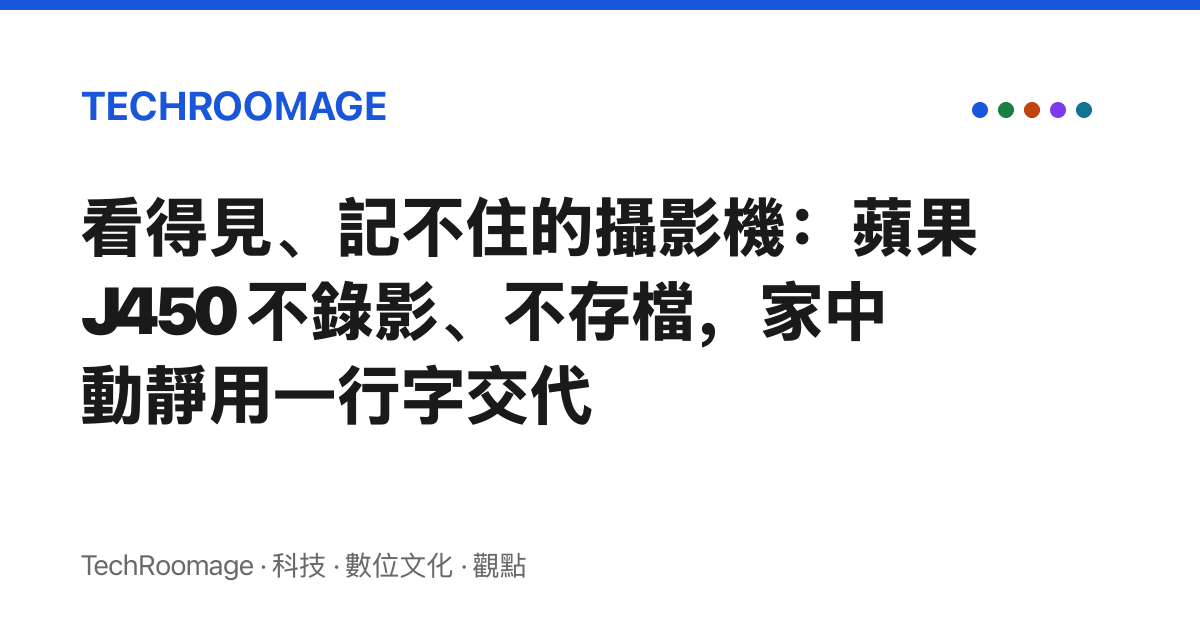 看得見、記不住的攝影機：蘋果 J450 不錄影、不存檔，家中動靜用一行字交代