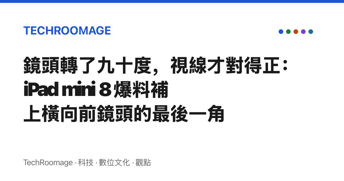 鏡頭轉了九十度，視線才對得正：iPad mini 8 爆料補上橫向前鏡頭的最後一角
