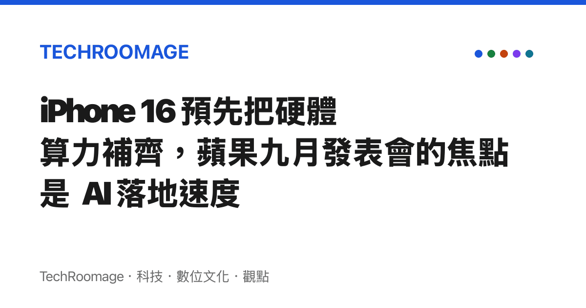 iPhone 16 預先把硬體算力補齊，蘋果九月發表會的焦點是 AI 落地速度