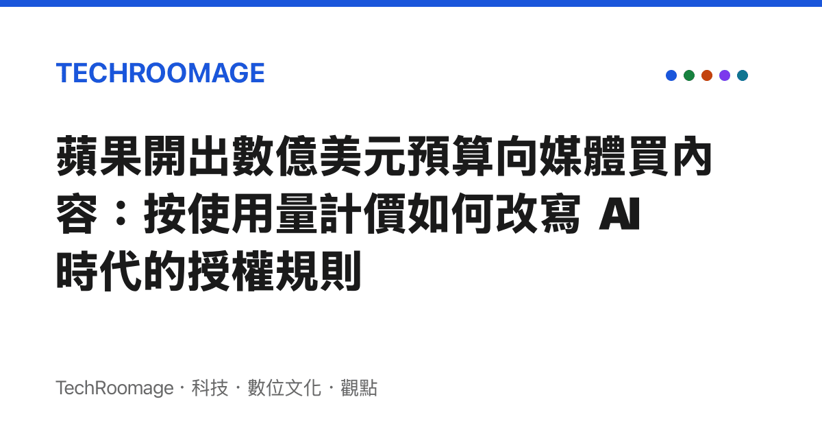 蘋果開出數億美元預算向媒體買內容：按使用量計價如何改寫 AI 時代的授權規則