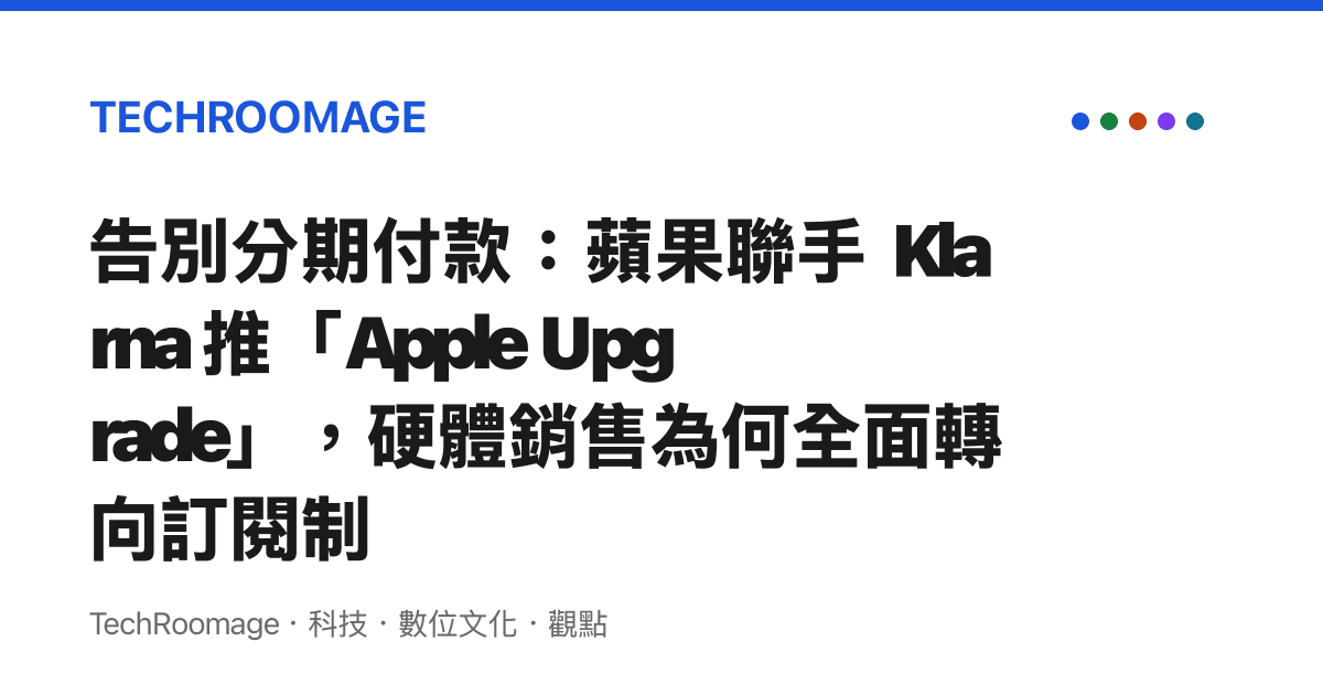 告別分期付款：蘋果聯手 Klarna 推「Apple Upgrade」，硬體銷售為何全面轉向訂閱制