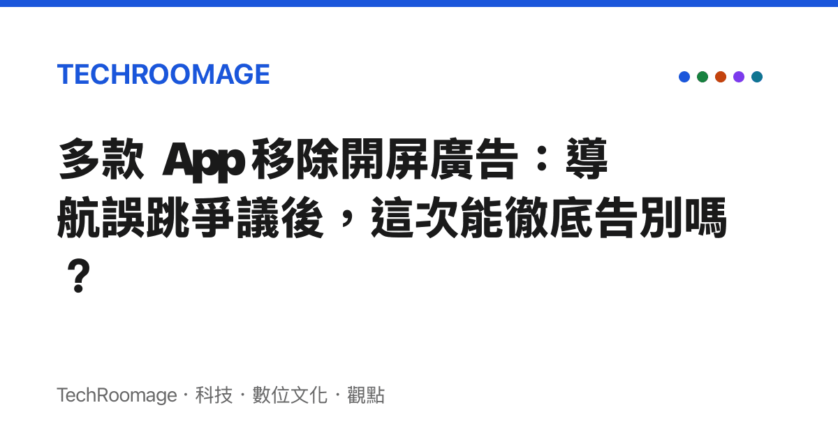 多款 App 移除開屏廣告：導航誤跳爭議後，這次能徹底告別嗎？