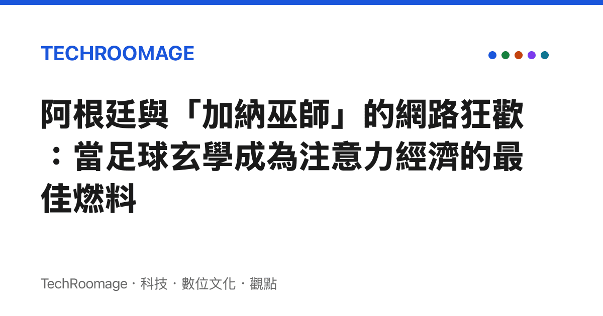 阿根廷與「加納巫師」的網路狂歡：當足球玄學成為注意力經濟的最佳燃料