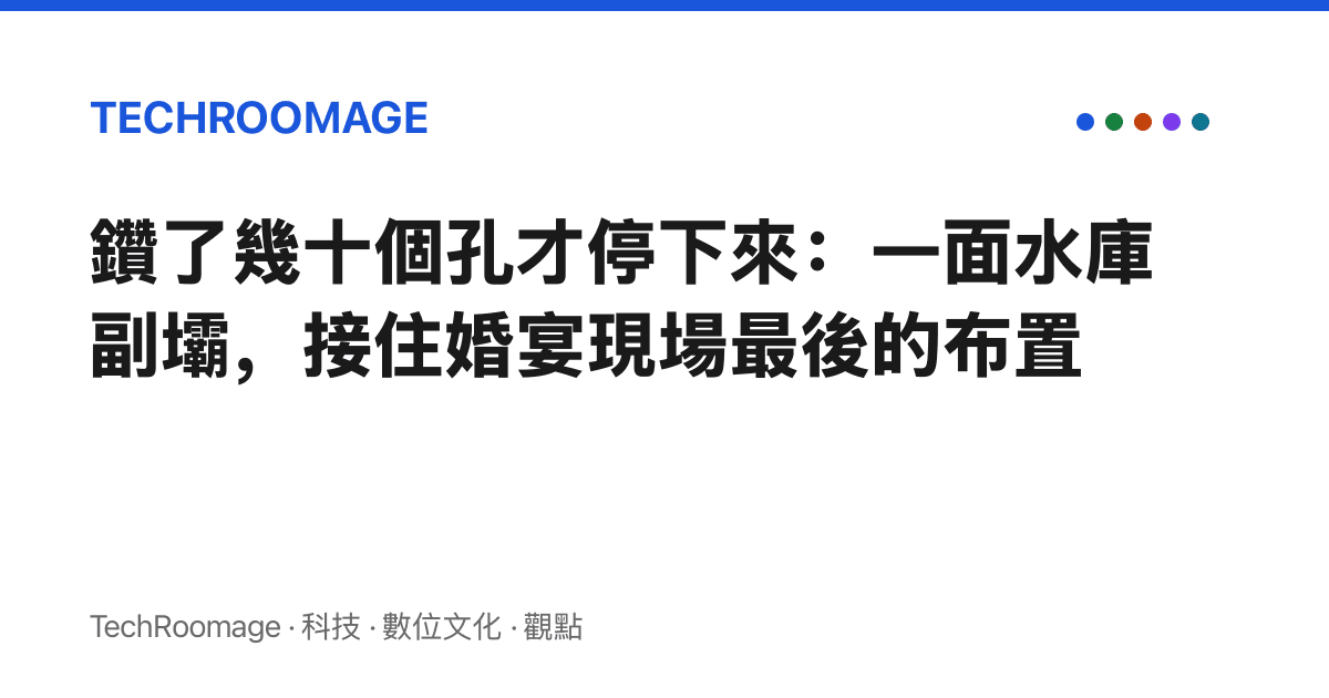 鑽了幾十個孔才停下來：一面水庫副壩，接住婚宴現場最後的布置