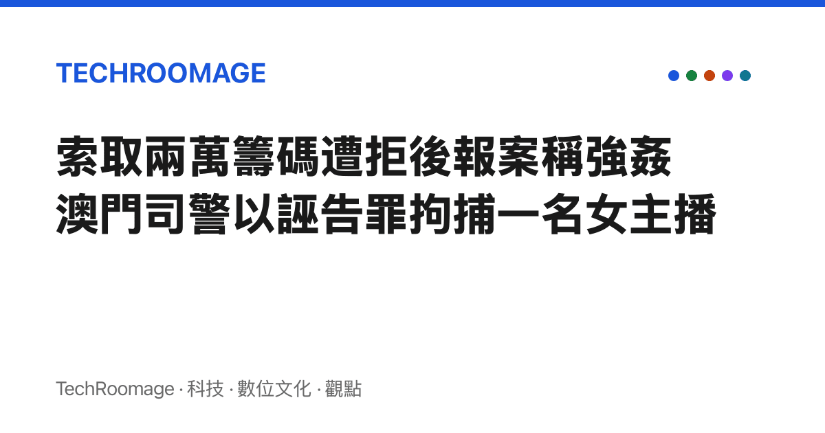 索取兩萬籌碼遭拒後報案稱強姦 澳門司警以誣告罪拘捕一名女主播