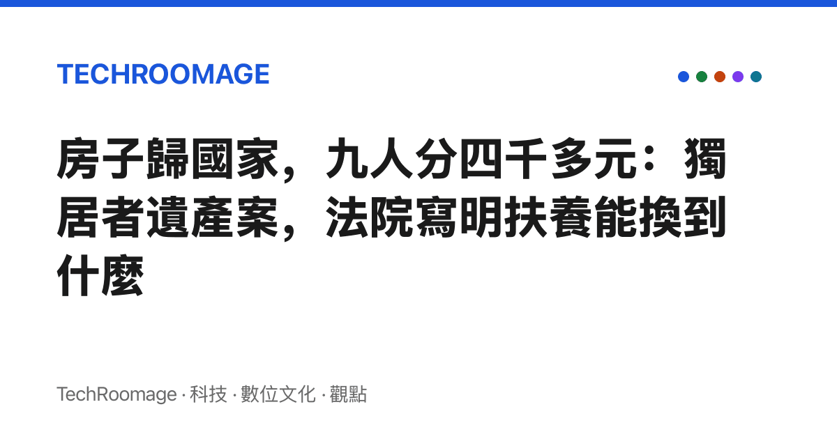 房子歸國家，九人分四千多元：獨居者遺產案，法院寫明扶養能換到什麼