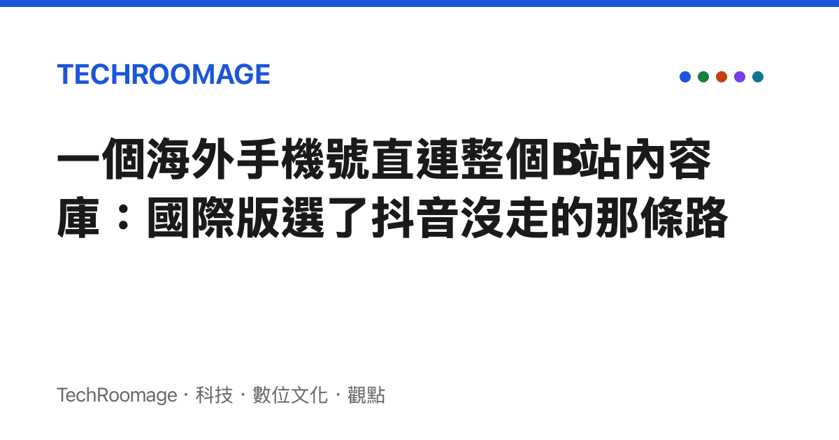 一個海外手機號直連整個B站內容庫：國際版選了抖音沒走的那條路