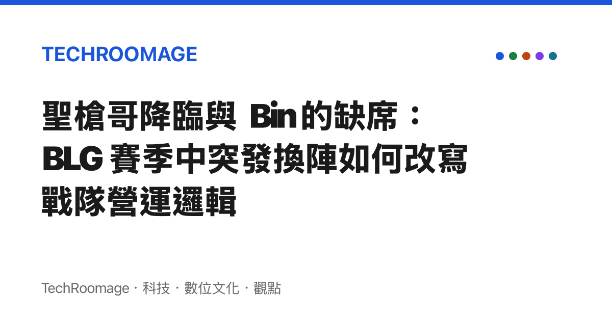 聖槍哥降臨與 Bin 的缺席：BLG 賽季中突發換陣如何改寫戰隊營運邏輯