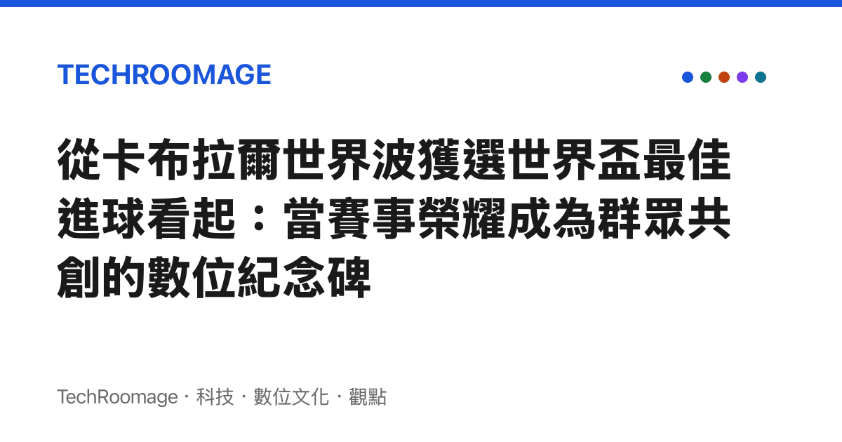 從卡布拉爾世界波獲選世界盃最佳進球看起：當賽事榮耀成為羣眾共創的數位紀念碑