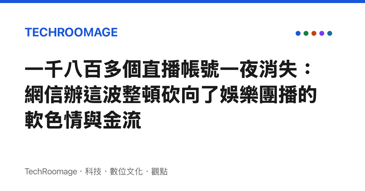 一千八百多個直播帳號一夜消失：網信辦這波整頓砍向了娛樂團播的軟色情與金流