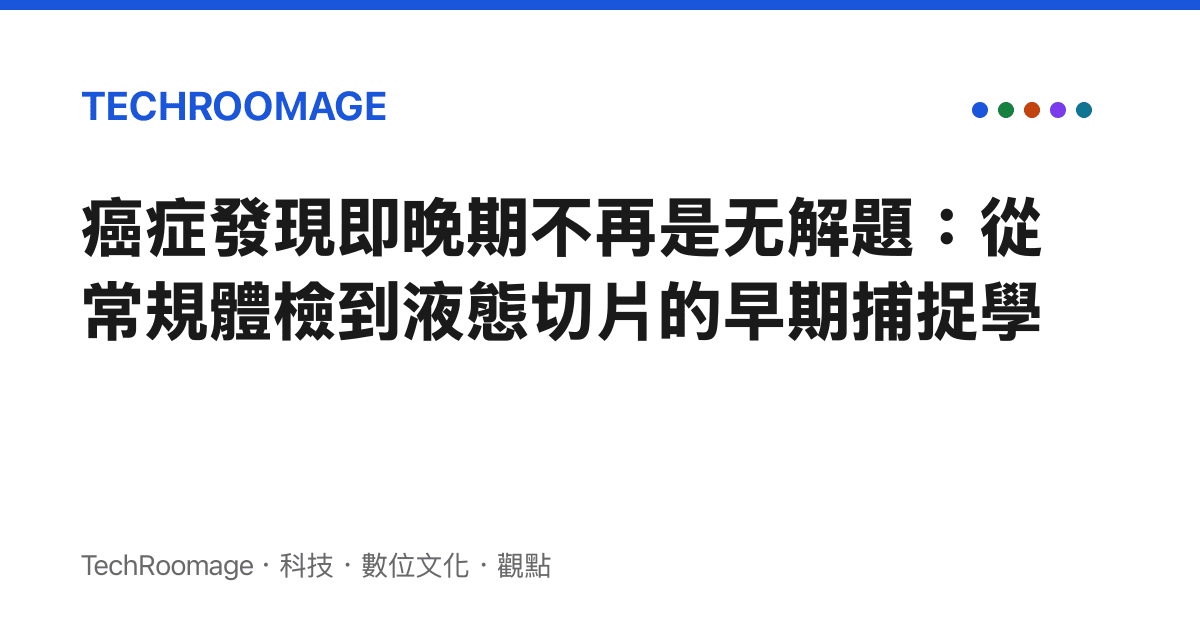 癌症發現即晚期不再是無解題：從常規體檢到液態切片的早期捕捉學