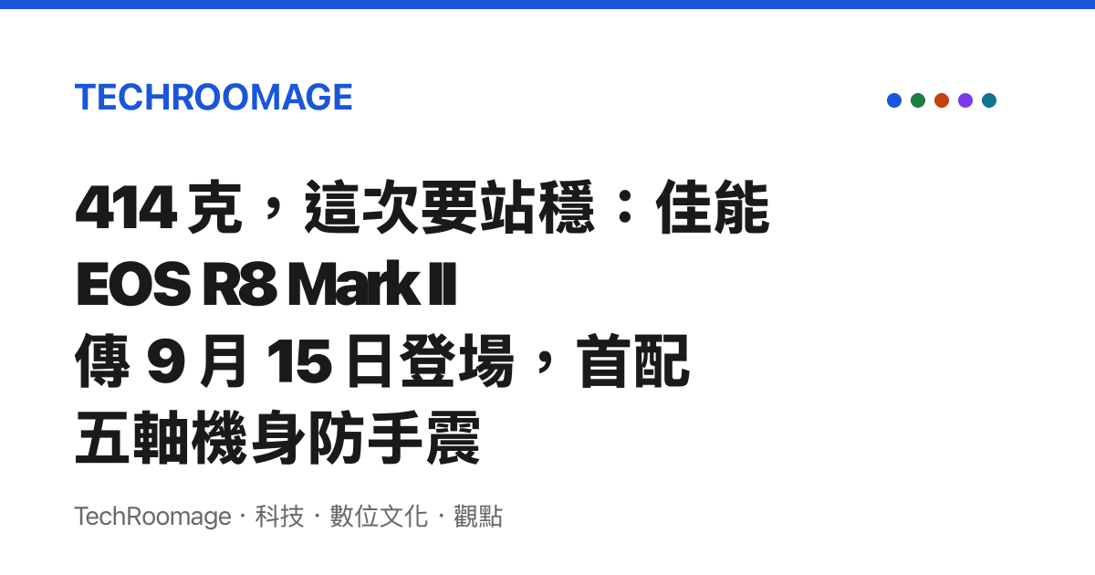 414 克，這次要站穩：佳能 EOS R8 Mark II 傳 9 月 15 日登場，首配五軸機身防手震
