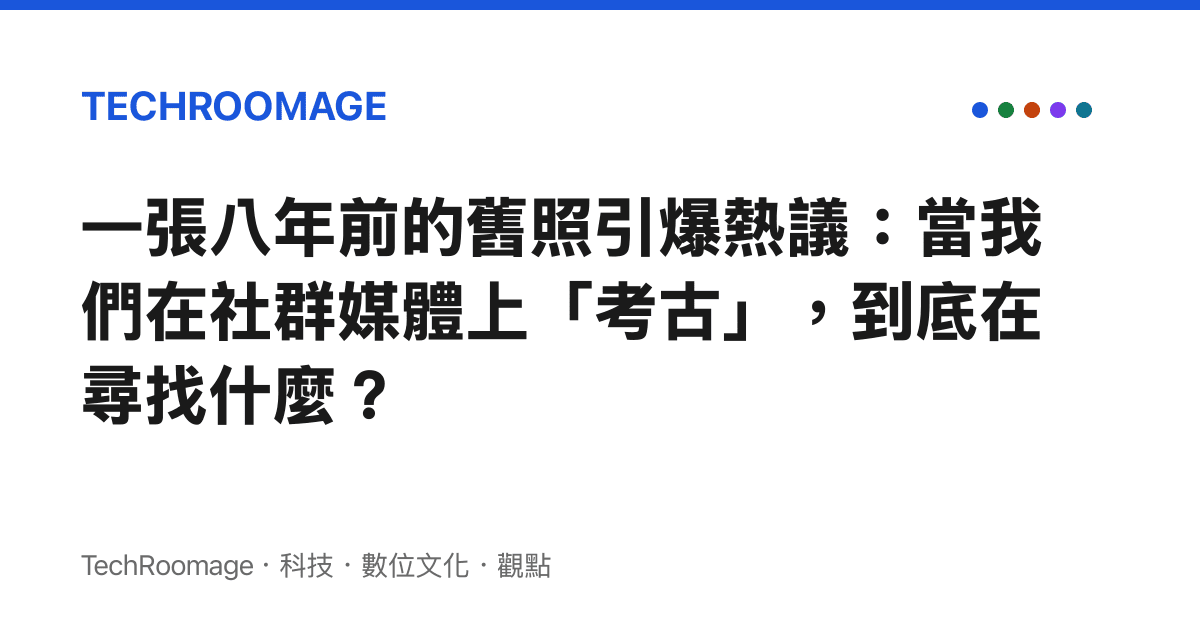 一張八年前的舊照引爆熱議：當我們在社群媒體上「考古」，到底在尋找什麼？