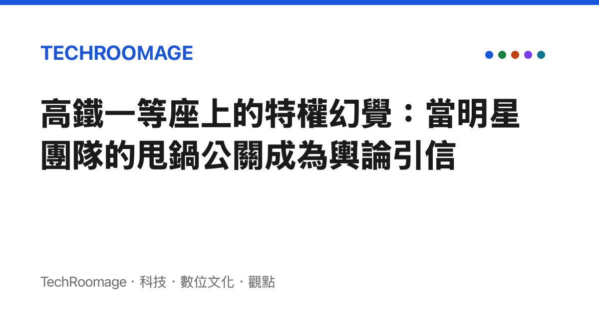 高鐵一等座上的特權幻覺：當明星團隊的甩鍋公關成為輿論引信