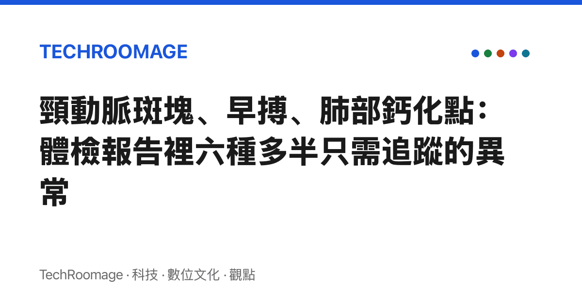 頸動脈斑塊、早搏、肺部鈣化點：體檢報告裡六種多半只需追蹤的異常