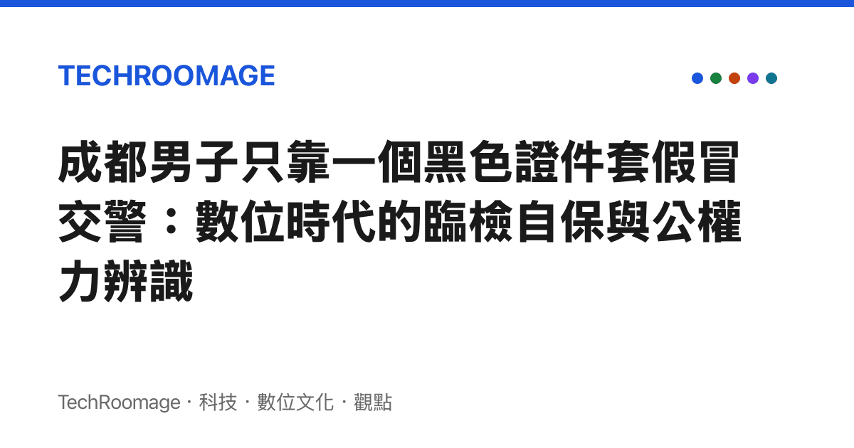 成都男子只靠一個黑色證件套假冒交警：數位時代的臨檢自保與公權力辨識