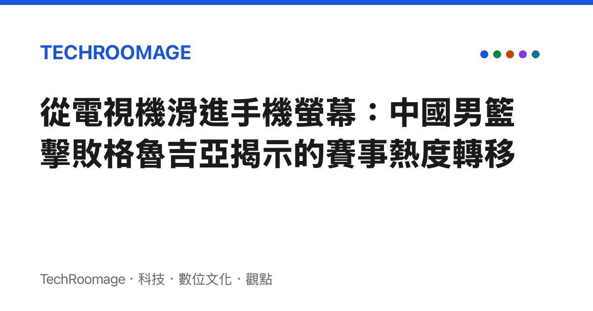 從電視機滑進手機螢幕：中國男籃擊敗格魯吉亞揭示的賽事熱度轉移