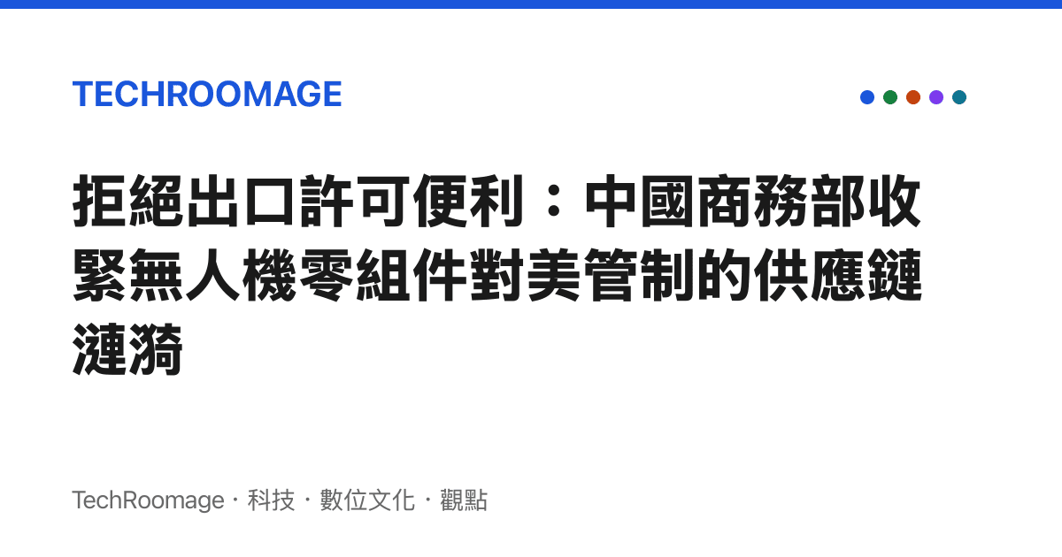 拒絕出口許可便利：中國商務部收緊無人機零組件對美管制的供應鏈漣漪