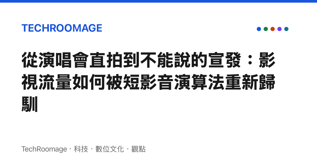 從演唱會直拍到不能說的宣發：影視流量如何被短影音演算法重新歸馴