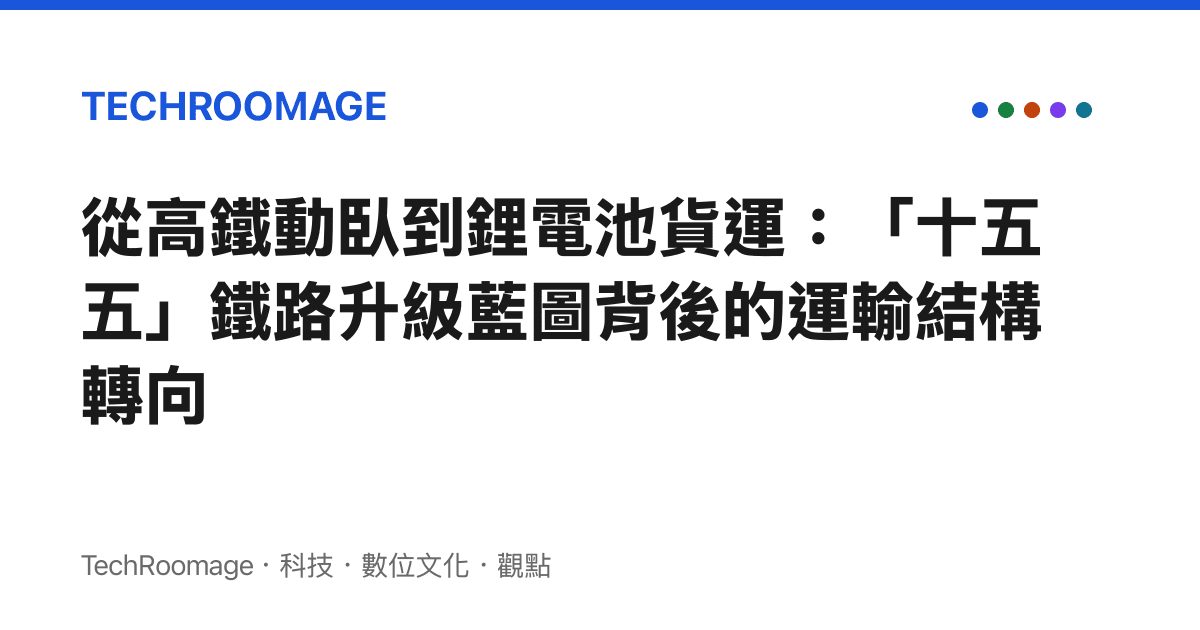 從高鐵動臥到鋰電池貨運：「十五五」鐵路升級藍圖背後的運輸結構轉向