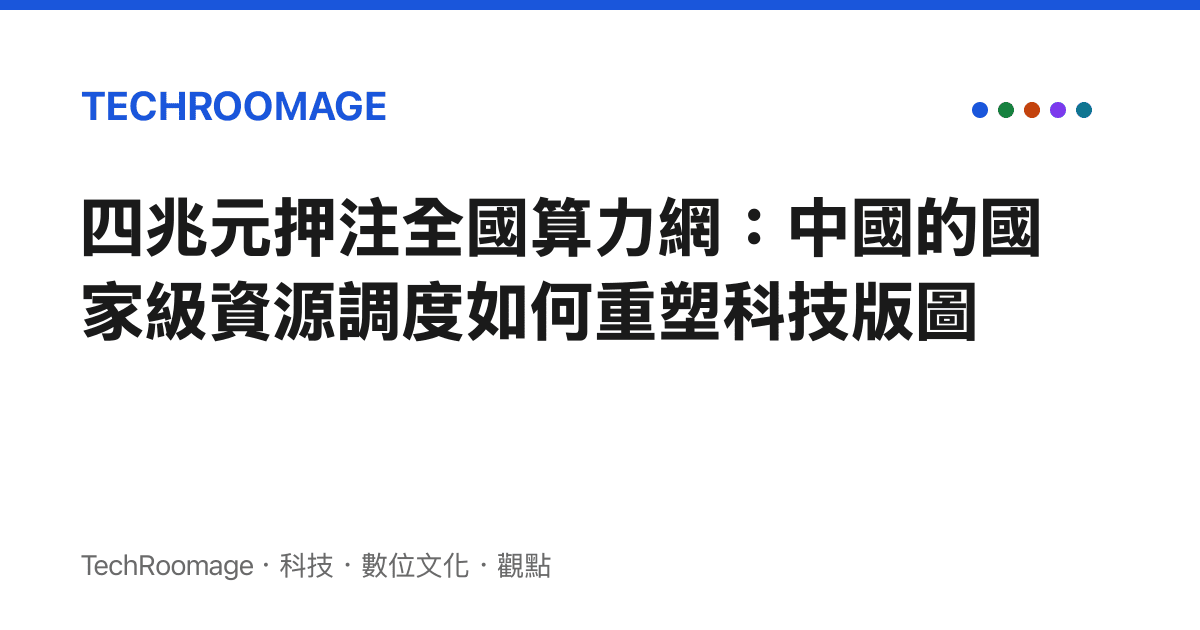 四兆元押注全國算力網：中國的國家級資源調度如何重塑科技版圖