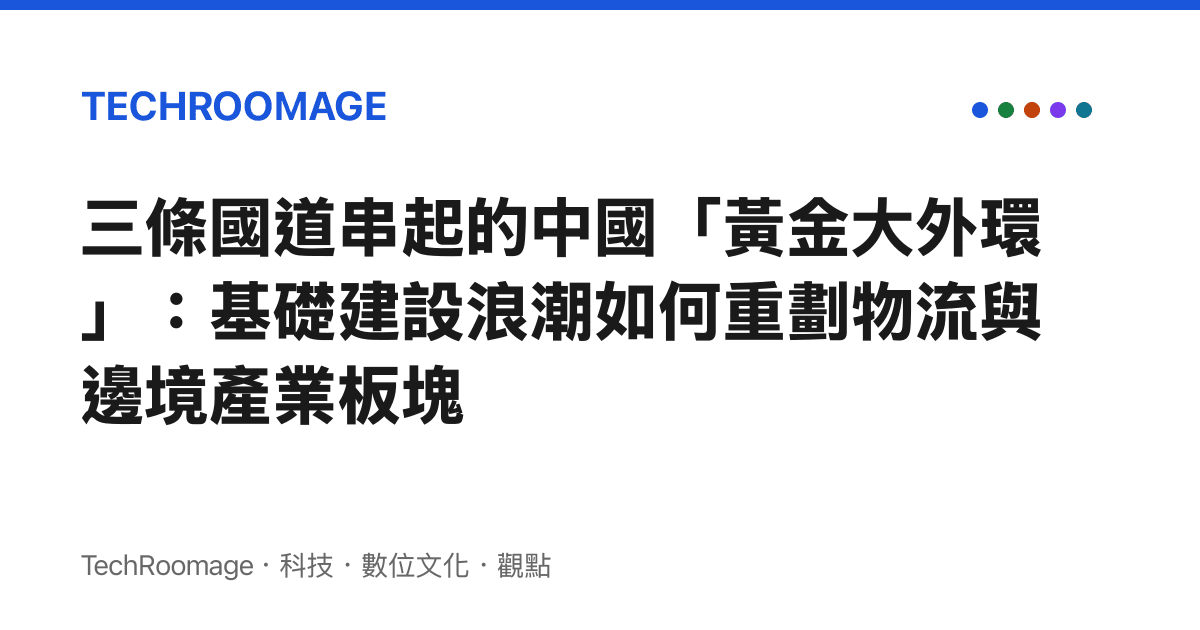 三條國道串起的中國「黃金大外環」：基礎建設浪潮如何重劃物流與邊境產業板塊