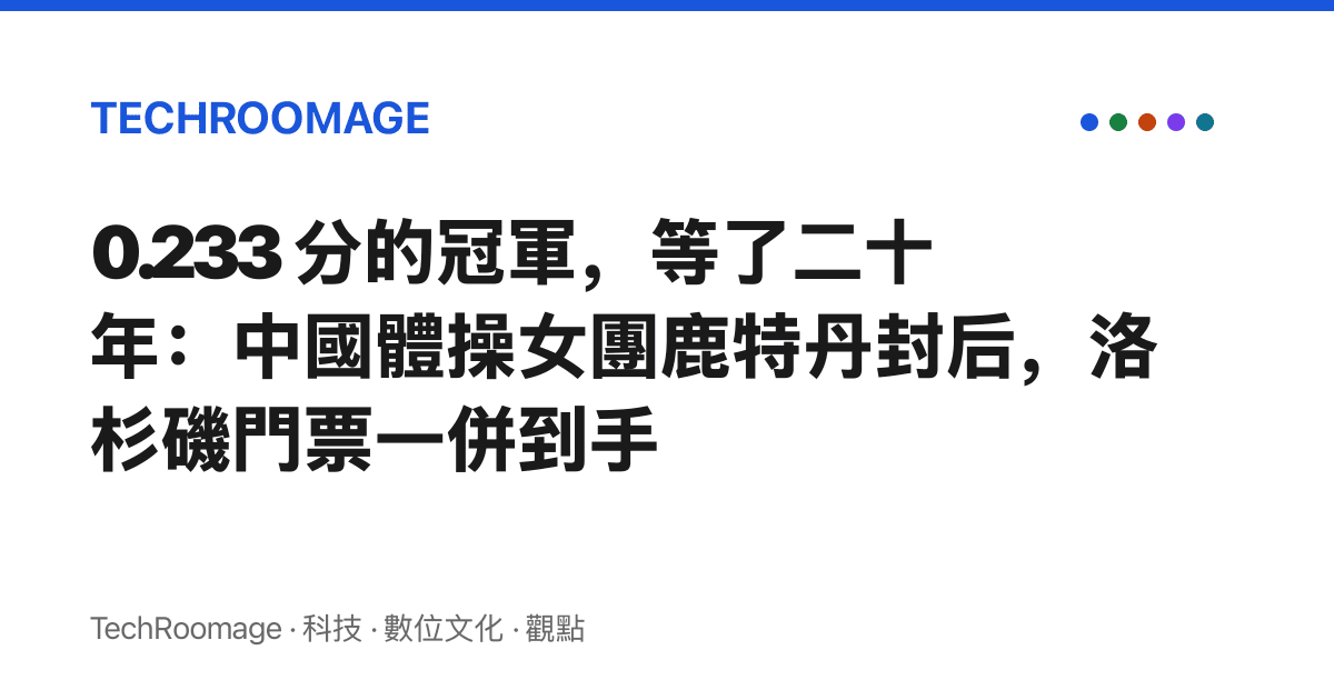 0.233 分的冠軍，等了二十年：中國體操女團鹿特丹封後，洛杉磯門票一併到手