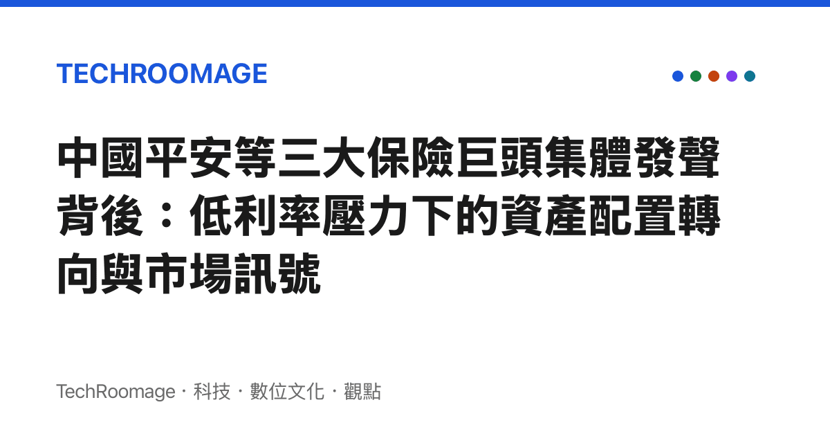 中國平安等三大保險巨頭集體發聲背後：低利率壓力下的資產配置轉向與市場訊號