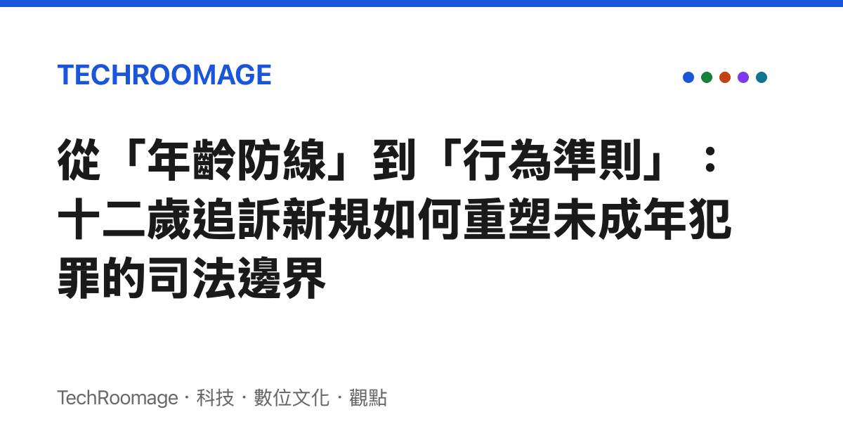 從「年齡防線」到「行為準則」：十二歲追訴新規如何重塑未成年犯罪的司法邊界