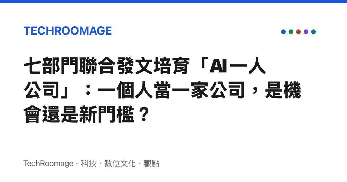 七部門聯合發文培育「AI 一人公司」：一個人當一家公司，是機會還是新門檻？
