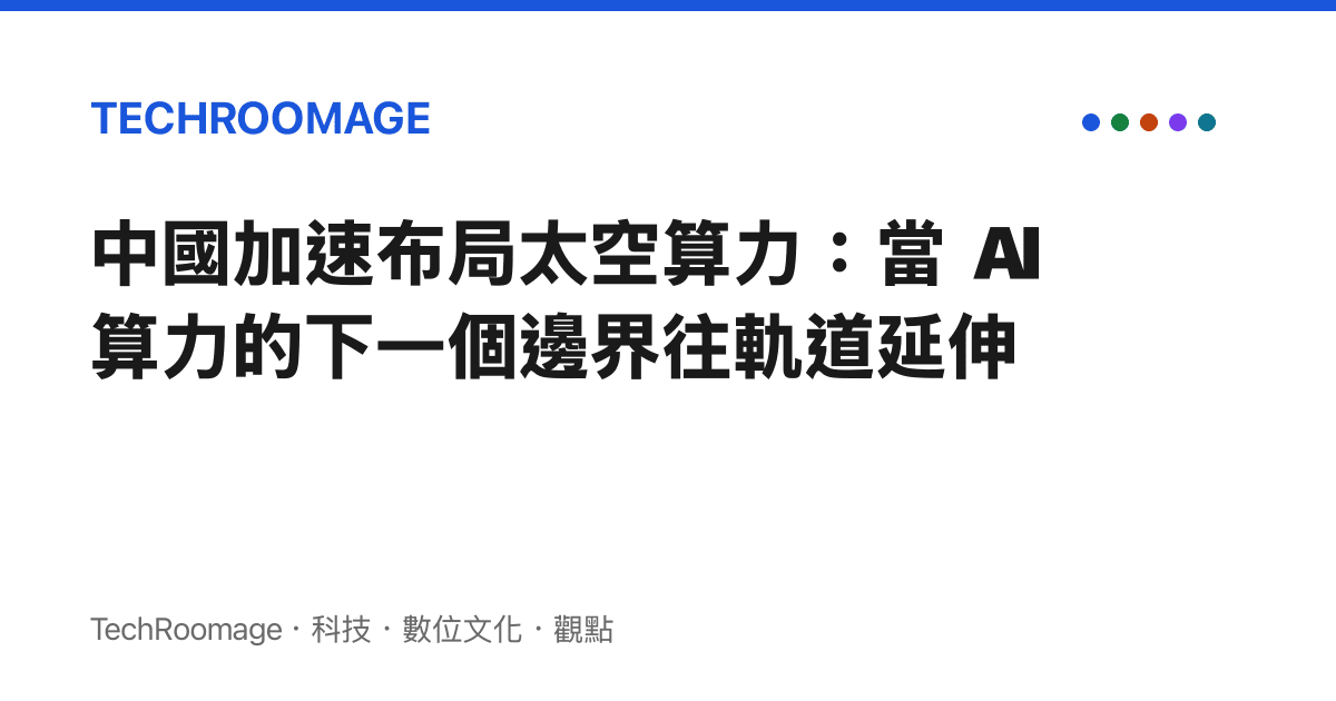 中國加速布局太空算力：當 AI 算力的下一個邊界往軌道延伸
