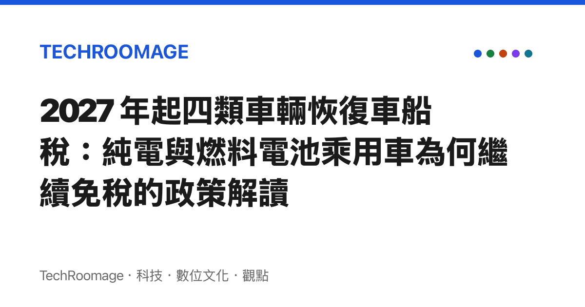 2027 年起四類車輛恢復車船稅：純電與燃料電池乘用車為何繼續免稅的政策解讀