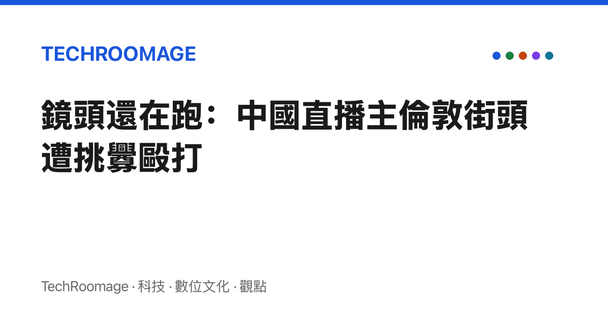 鏡頭還在跑：中國直播主倫敦街頭遭挑釁毆打