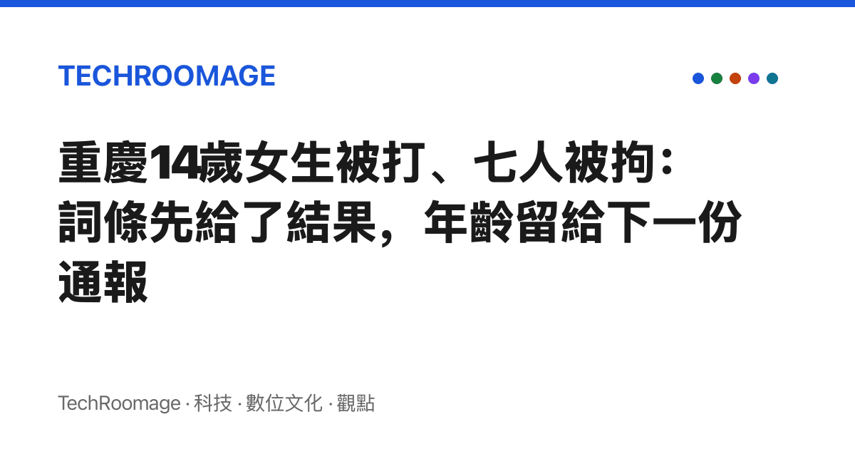 重慶14歲女生被打、七人被拘：詞條先給了結果，年齡留給下一份通報