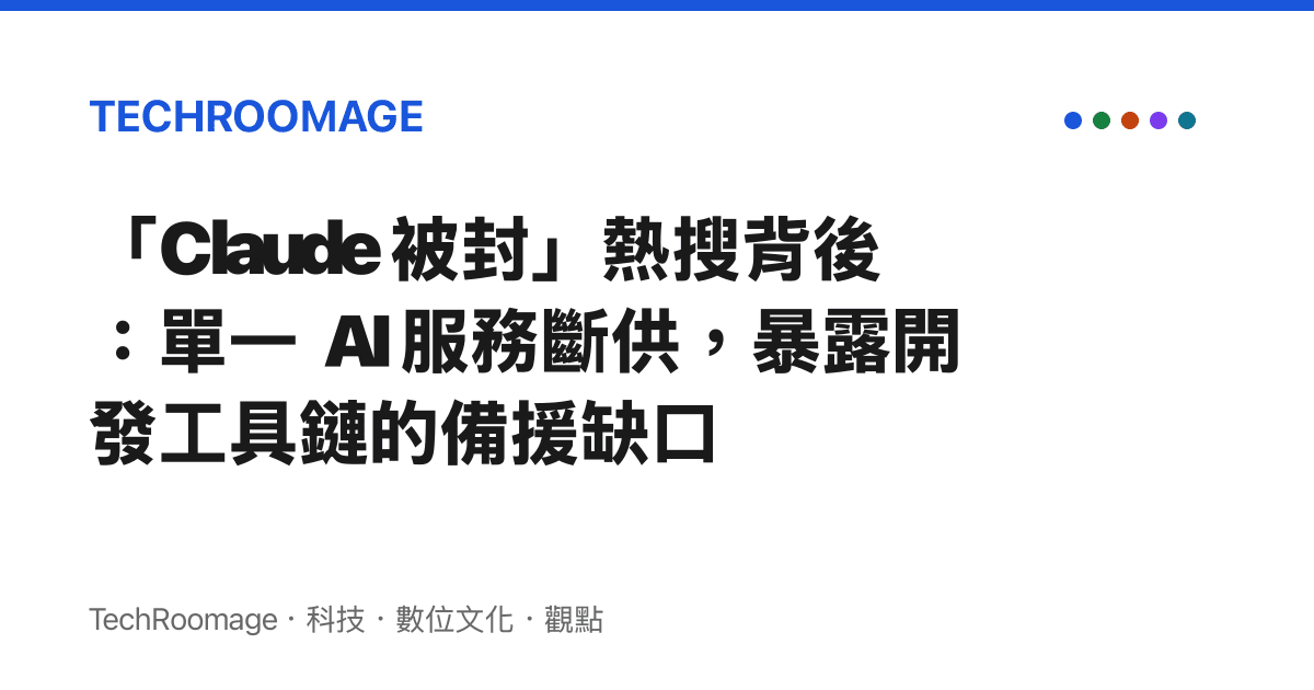 「Claude 被封」熱搜背後：單一 AI 服務斷供，暴露開發工具鏈的備援缺口