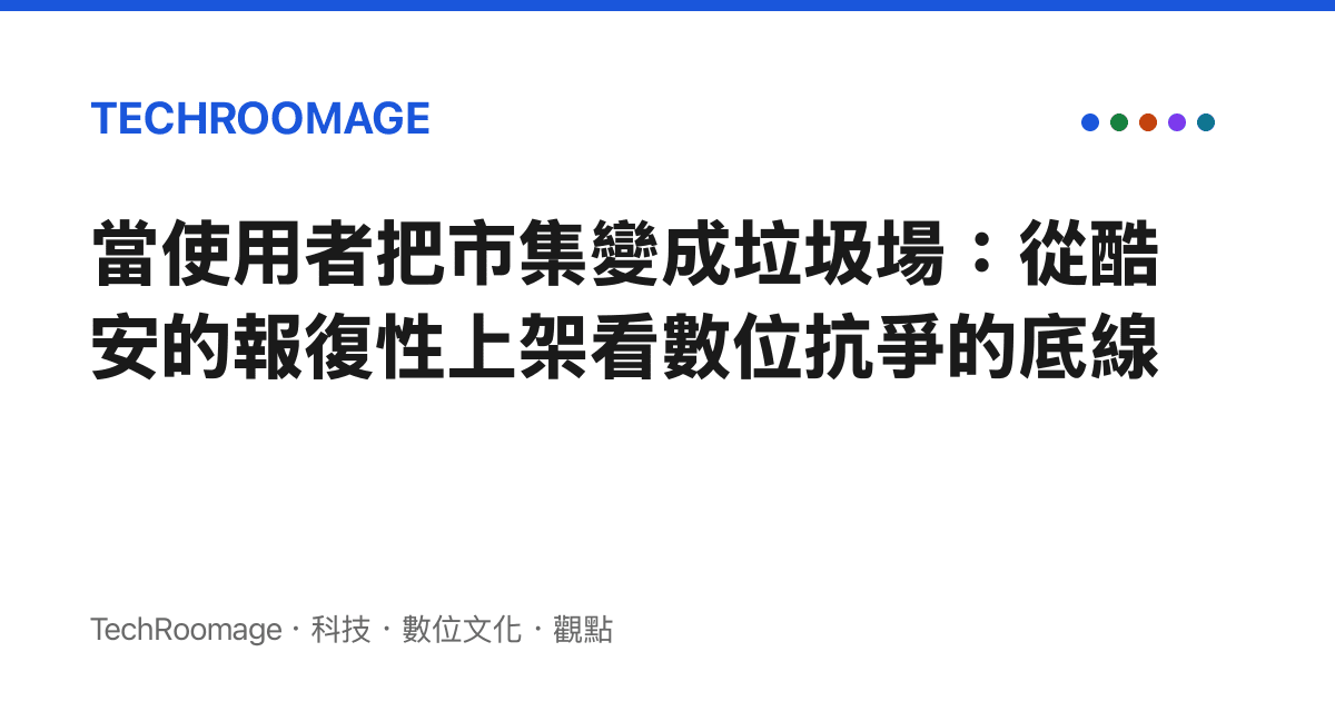 當使用者把市集變成垃圾場：從酷安的報復性上架看數位抗爭的底線