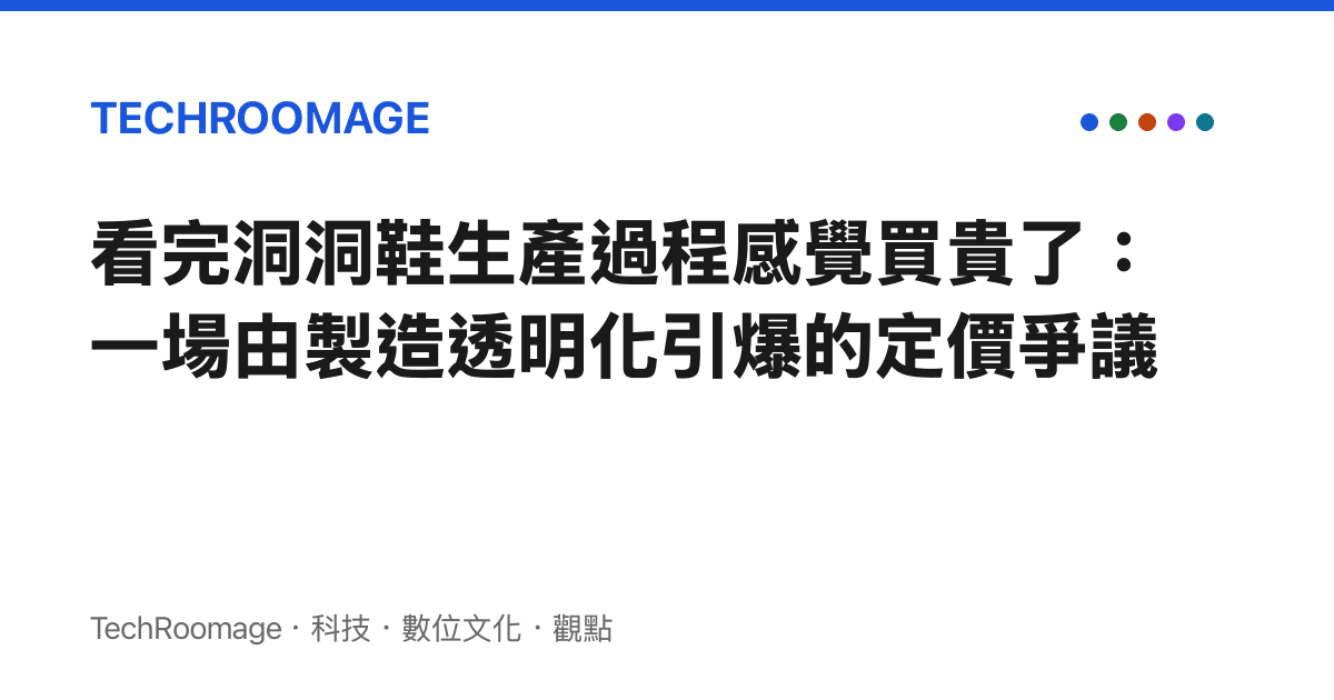 看完洞洞鞋生產過程感覺買貴了：一場由製造透明化引爆的定價爭議