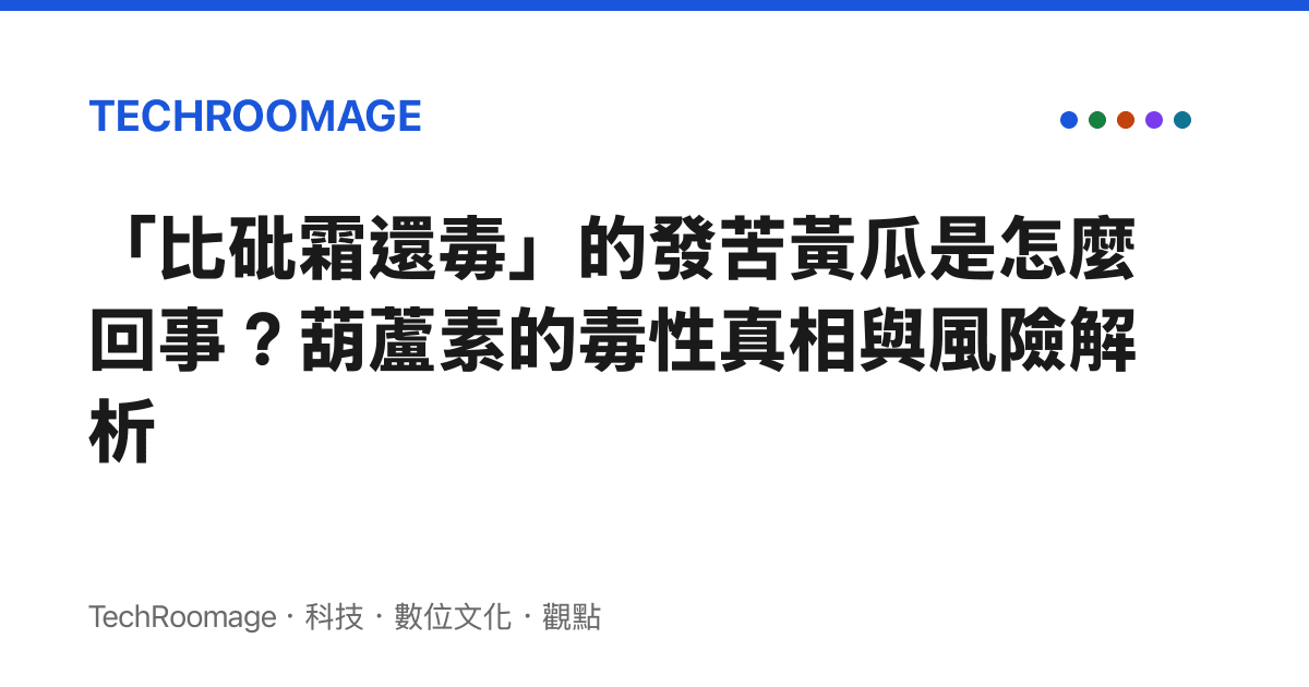 「比砒霜還毒」的發苦黃瓜是怎麼回事？葫蘆素的毒性真相與風險解析