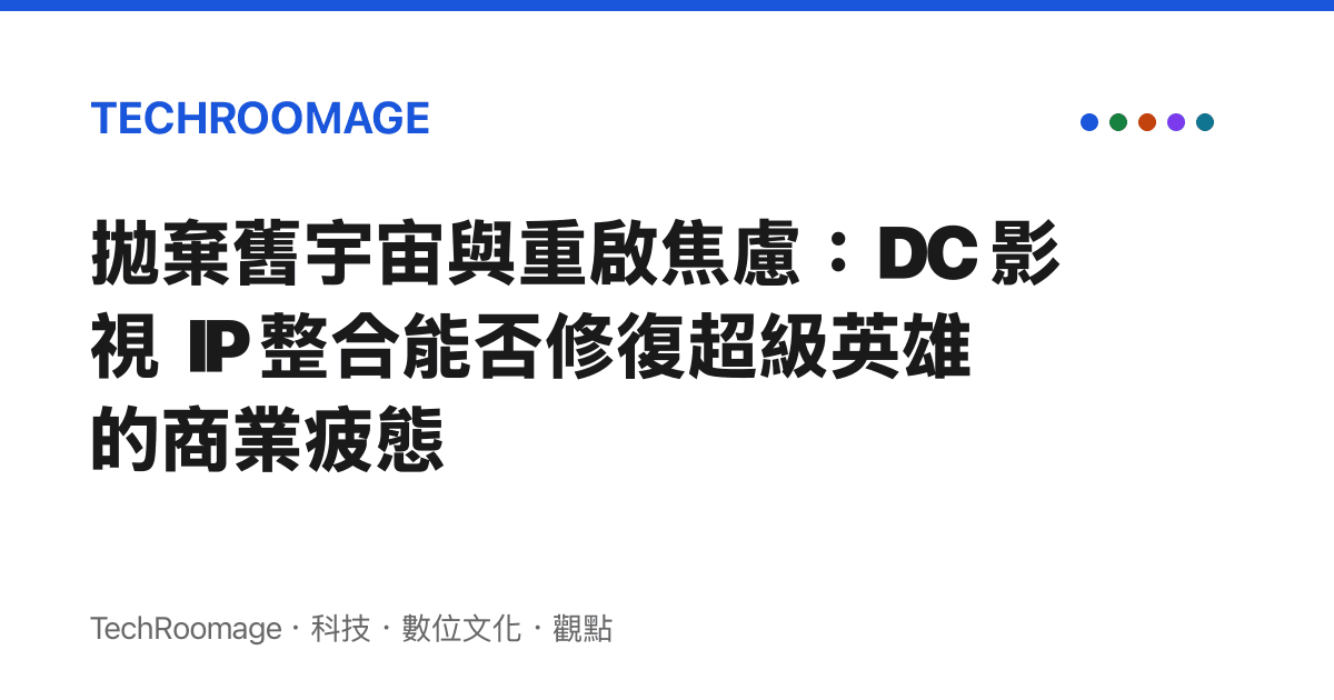 拋棄舊宇宙與重啟焦慮：DC 影視 IP 整合能否修復超級英雄的商業疲態