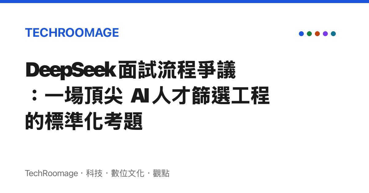 DeepSeek 面試流程爭議：一場頂尖 AI 人才篩選工程的標準化考題
