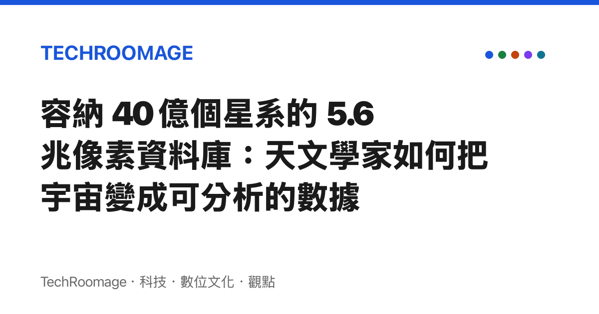 容納 40 億個星系的 5.6 兆像素資料庫：天文學家如何把宇宙變成可分析的數據