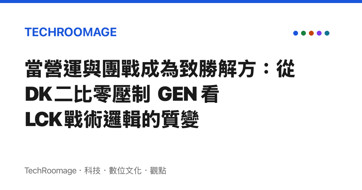 當營運與團戰成為致勝解方：從 DK 二比零壓制 GEN 看 LCK 戰術邏輯的質變